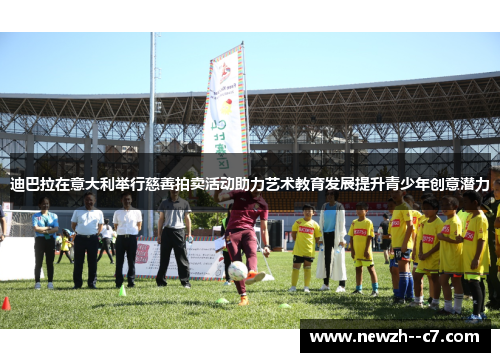 迪巴拉在意大利举行慈善拍卖活动助力艺术教育发展提升青少年创意潜力