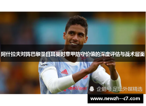 阿什拉夫对阵巴黎圣日耳曼时意甲防守价值的深度评估与战术层面