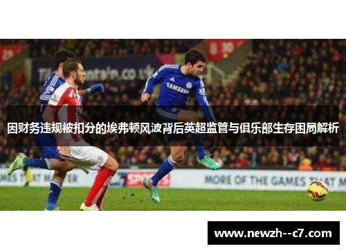 因财务违规被扣分的埃弗顿风波背后英超监管与俱乐部生存困局解析 因财务违规被扣分的埃弗顿风波背后英超监管与俱乐部生存困局解析