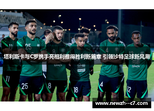 塔利斯卡与C罗携手亮相利雅得胜利新篇章 引领沙特足球新风潮 塔利斯卡与C罗携手亮相利雅得胜利新篇章 引领沙特足球新风潮