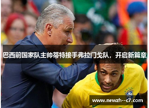 巴西前国家队主帅蒂特接手弗拉门戈队,开启新篇章 巴西前国家队主帅蒂特接手弗拉门戈队,开启新篇章