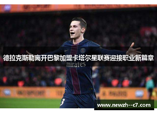 德拉克斯勒离开巴黎加盟卡塔尔星联赛迎接职业新篇章 德拉克斯勒离开巴黎加盟卡塔尔星联赛迎接职业新篇章