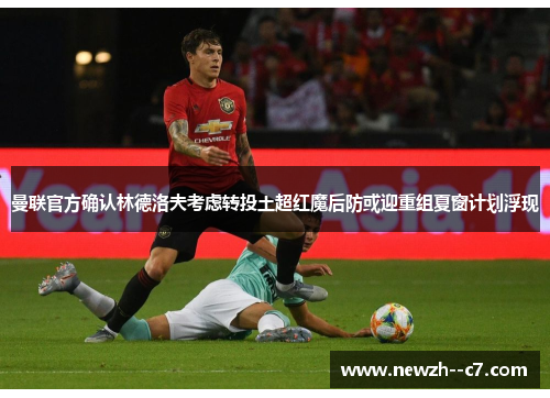 曼联官方确认林德洛夫考虑转投土超红魔后防或迎重组夏窗计划浮现 曼联官方确认林德洛夫考虑转投土超红魔后防或迎重组夏窗计划浮现