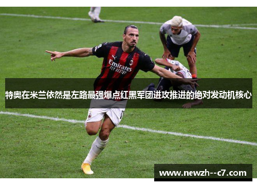 特奥在米兰依然是左路最强爆点红黑军团进攻推进的绝对发动机核心 特奥在米兰依然是左路最强爆点红黑军团进攻推进的绝对发动机核心
