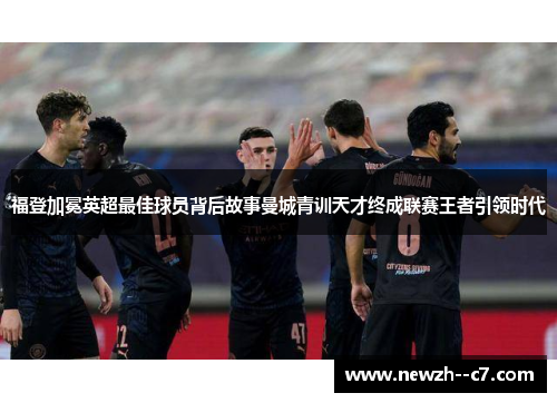 福登加冕英超最佳球员背后故事曼城青训天才终成联赛王者引领时代 福登加冕英超最佳球员背后故事曼城青训天才终成联赛王者引领时代