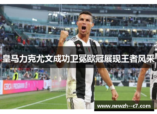 皇马力克尤文成功卫冕欧冠展现王者风采 皇马力克尤文成功卫冕欧冠展现王者风采