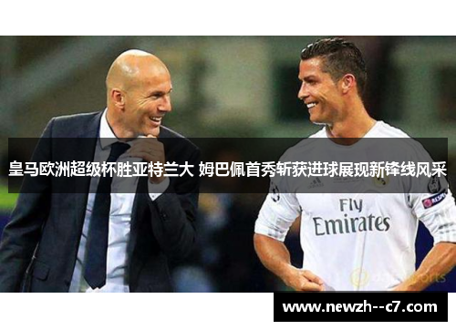 皇马欧洲超级杯胜亚特兰大 姆巴佩首秀斩获进球展现新锋线风采