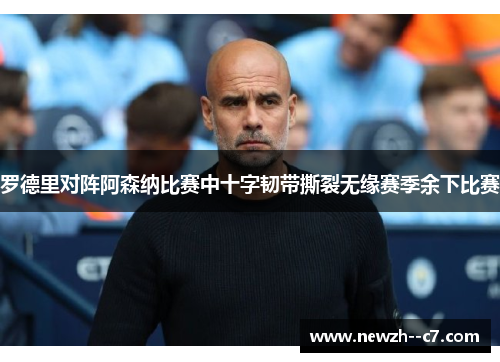 罗德里对阵阿森纳比赛中十字韧带撕裂无缘赛季余下比赛 罗德里对阵阿森纳比赛中十字韧带撕裂无缘赛季余下比赛