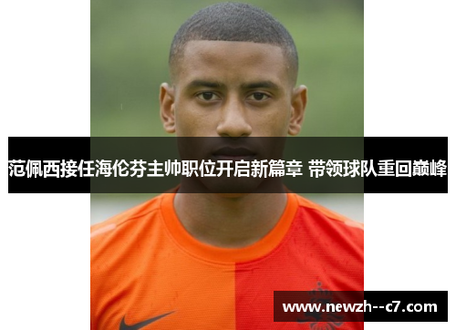 范佩西接任海伦芬主帅职位开启新篇章 带领球队重回巅峰 范佩西接任海伦芬主帅职位开启新篇章 带领球队重回巅峰