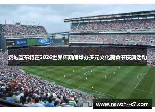 费城宣布将在2026世界杯期间举办多元文化美食节庆典活动 费城宣布将在2026世界杯期间举办多元文化美食节庆典活动